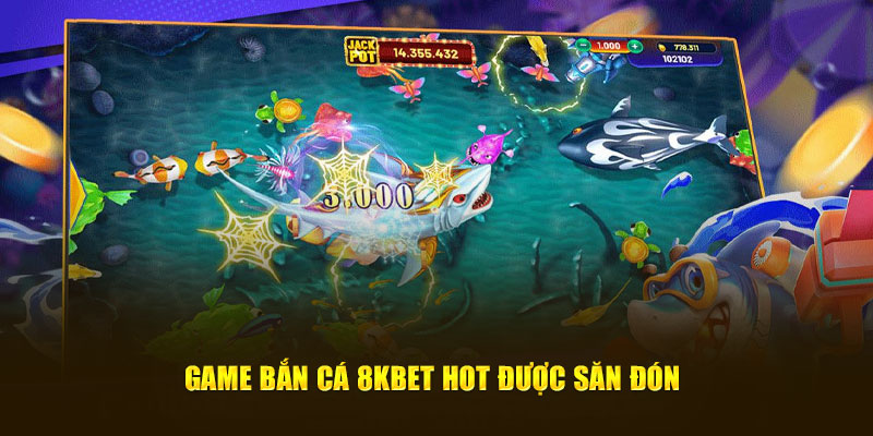 Game bắn cá 8KBET hot được săn đón