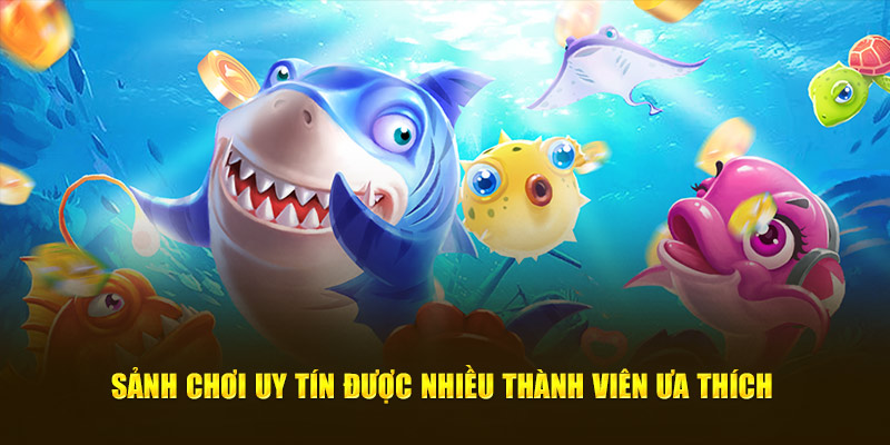 Sảnh chơi uy tín được nhiều thành viên ưa thích