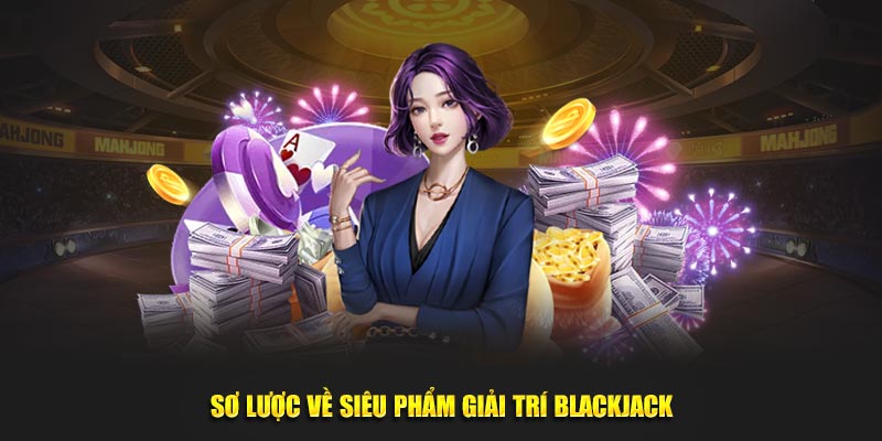 Sơ lược về siêu phẩm giải trí Blackjack